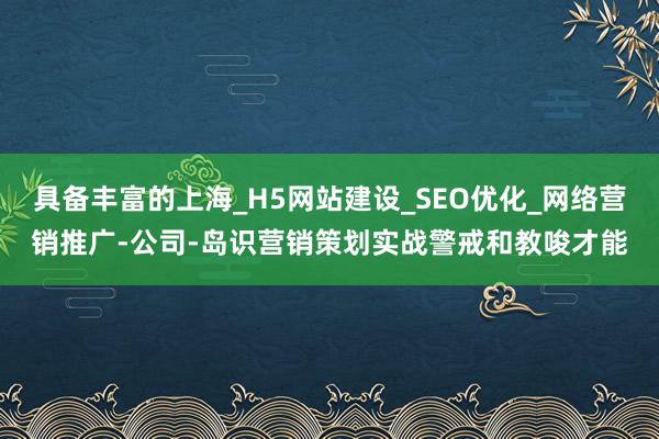 具备丰富的上海_H5网站建设_SEO优化_网络营销推广-公司-岛识营销策划实战警戒和教唆才能